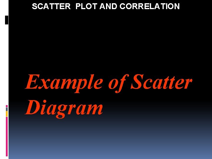 SCATTER PLOT AND CORRELATION Example of Scatter Diagram 