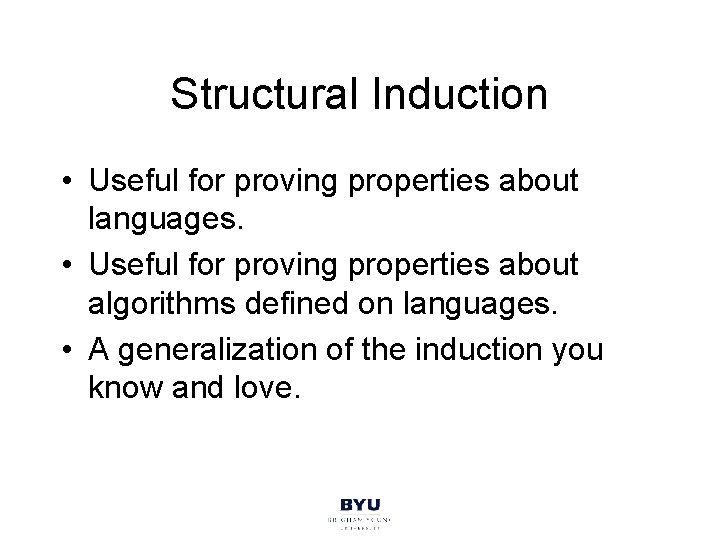 Structural Induction • Useful for proving properties about languages. • Useful for proving properties