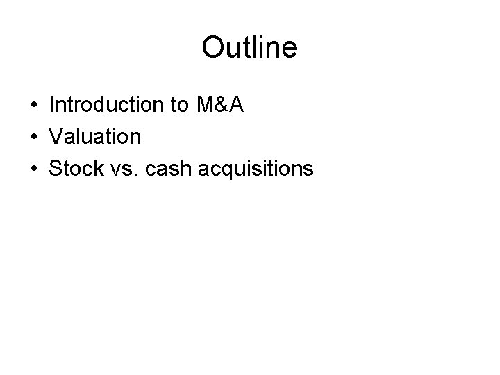 Outline • Introduction to M&A • Valuation • Stock vs. cash acquisitions 