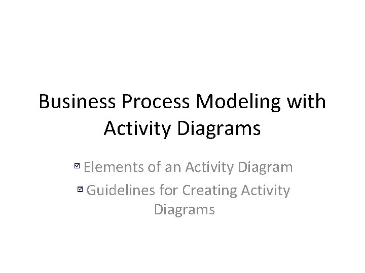 Business Process Modeling with Activity Diagrams Elements of an Activity Diagram Guidelines for Creating