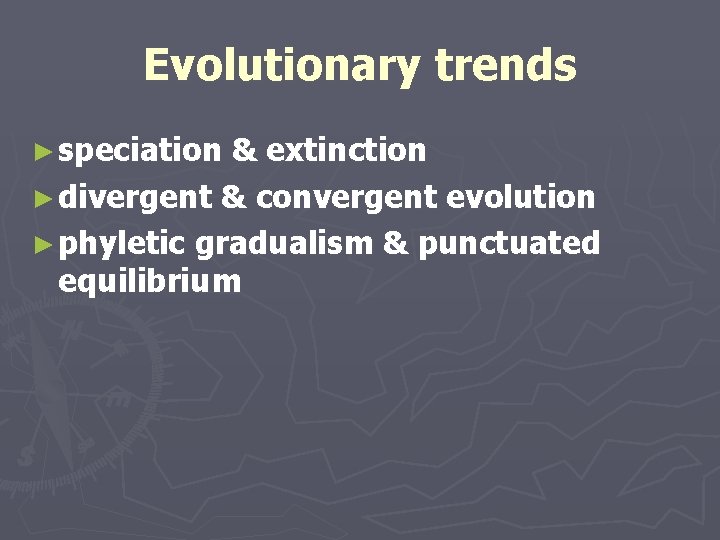 Evolutionary trends ► speciation & extinction ► divergent & convergent evolution ► phyletic gradualism