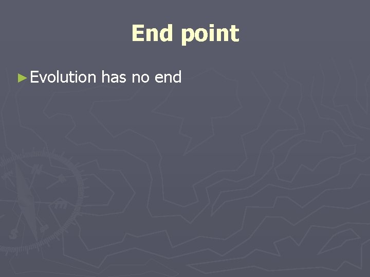 End point ► Evolution has no end 