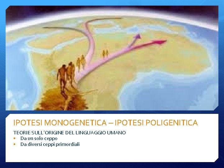 IPOTESI MONOGENETICA – IPOTESI POLIGENITICA TEORIE SULL’ORIGINE DEL LINGUAGGIO UMANO • Da un solo