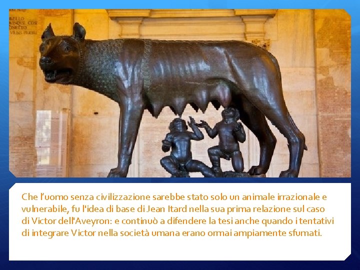 Che l’uomo senza civilizzazione sarebbe stato solo un animale irrazionale e vulnerabile, fu l'idea