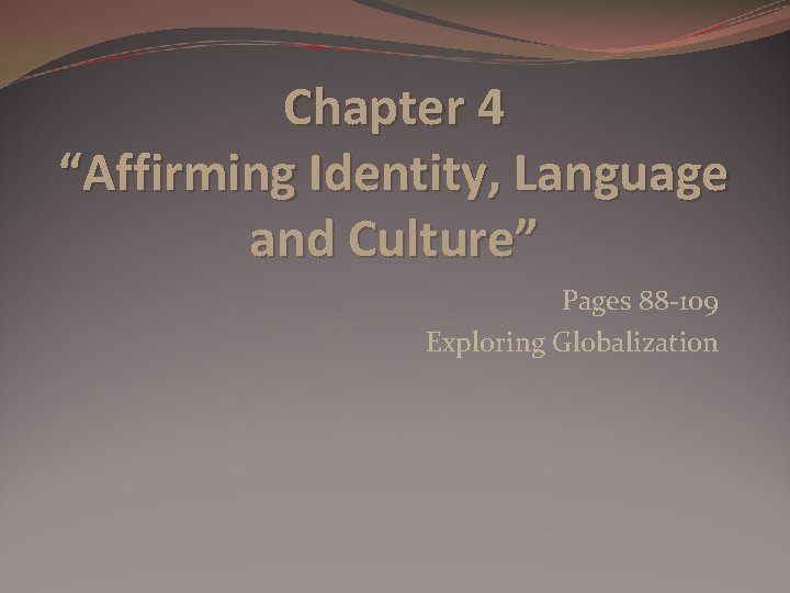 Chapter 4 “Affirming Identity, Language and Culture” Pages 88 -109 Exploring Globalization 