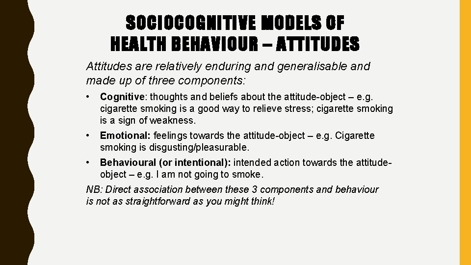 SOCIOCOGNITIVE MODELS OF HEALTH BEHAVIOUR – ATTITUDES Attitudes are relatively enduring and generalisable and