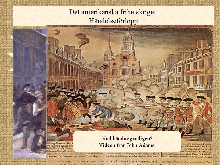 Det amerikanska frihetskriget. Händelseförlopp Boston Massacre 1770 Vad hände egentligen? Videon från John Adams.