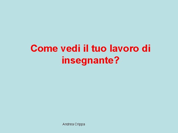 Come vedi il tuo lavoro di insegnante? Andrea Crippa 