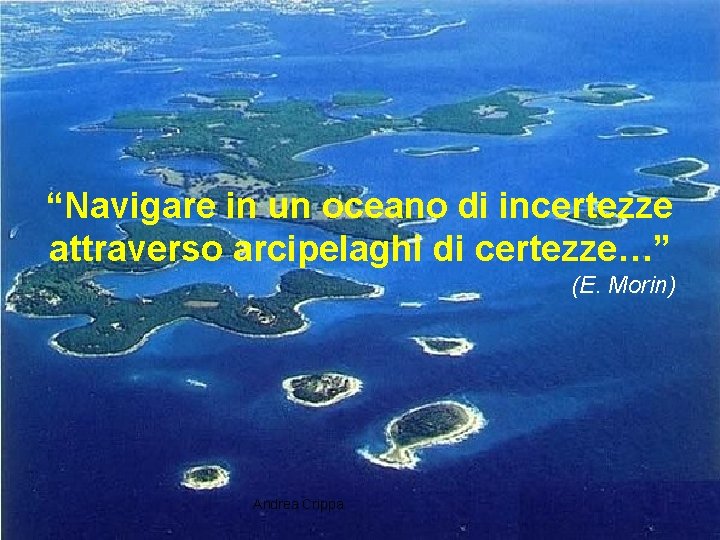 “Navigare in un oceano di incertezze attraverso arcipelaghi di certezze…” (E. Morin) Andrea Crippa