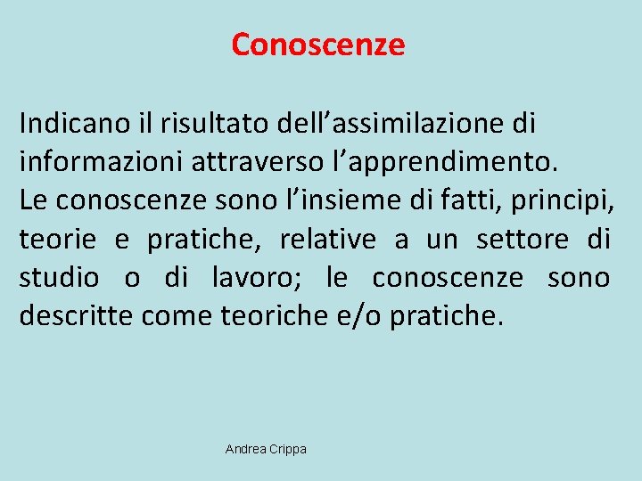 Conoscenze Indicano il risultato dell’assimilazione di informazioni attraverso l’apprendimento. Le conoscenze sono l’insieme di