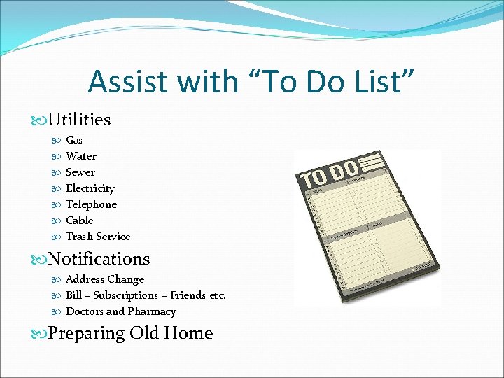 Assist with “To Do List” Utilities Gas Water Sewer Electricity Telephone Cable Trash Service