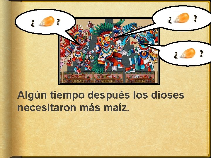 ¿ ? ¿ Algún tiempo después los dioses necesitaron más maíz. ? 