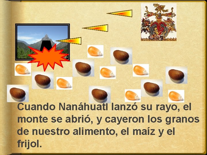 Cuando Nanáhuatl lanzó su rayo, el monte se abrió, y cayeron los granos de