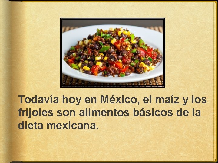 Todavía hoy en México, el maíz y los frijoles son alimentos básicos de la