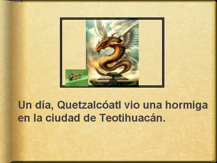 Un día, Quetzalcóatl vio una hormiga en la ciudad de Teotihuacán. 