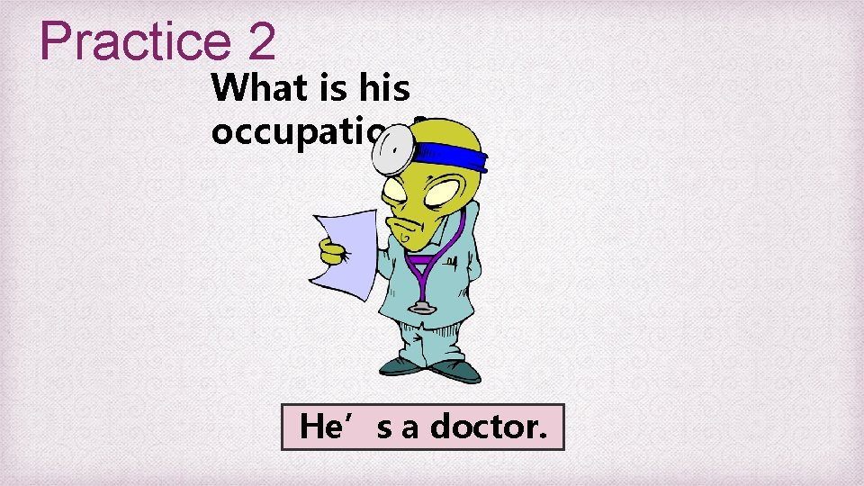 Practice 2 What is his occupation? He’s a doctor. 