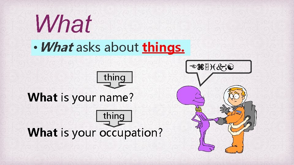 What • What asks about things. thing What is your name? thing What is