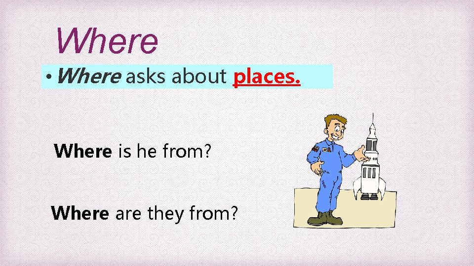 Where • Where asks about places. Where is he from? Where are they from?