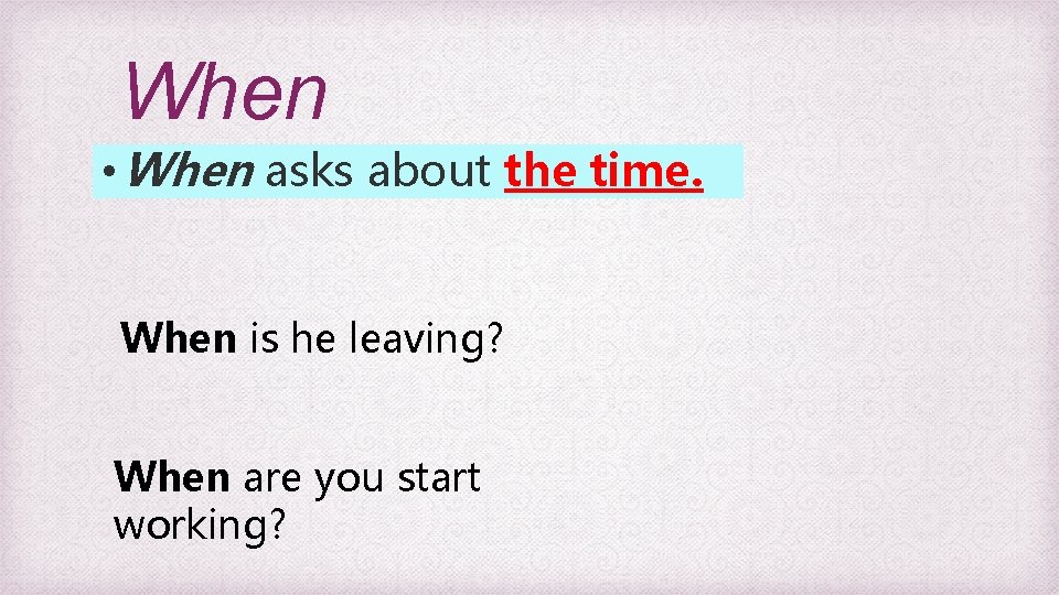 When • When asks about the time. When is he leaving? When are you