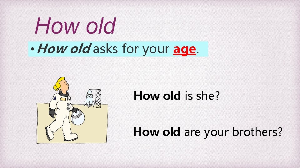 How old • How old asks for your age. How old is she? How