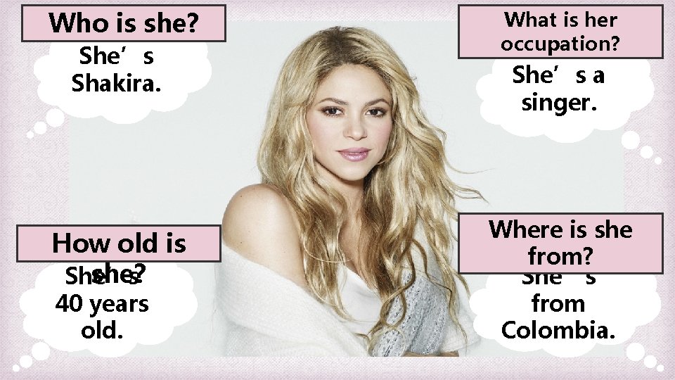 Who is she? She’s Shakira. How old is she? She’s 40 years old. What