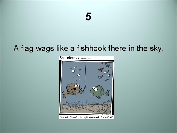 5 A flag wags like a fishhook there in the sky. 
