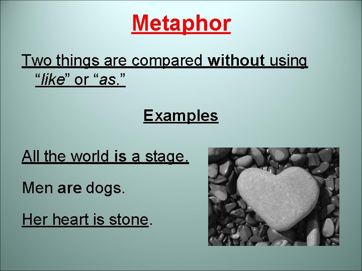 Metaphor Two things are compared without using “like” or “as. ” Examples All the