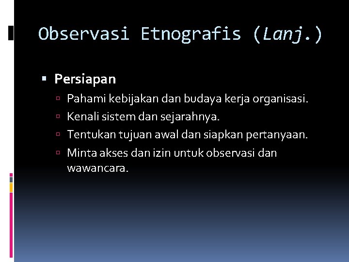 Observasi Etnografis (Lanj. ) Persiapan Pahami kebijakan dan budaya kerja organisasi. Kenali sistem dan