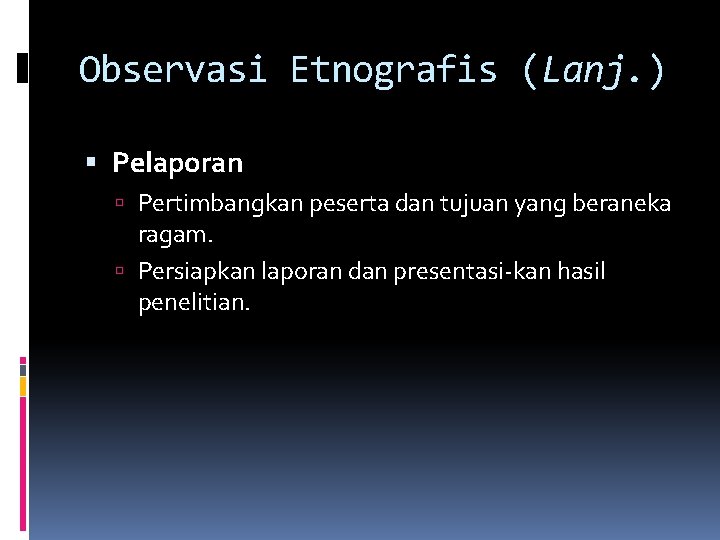 Observasi Etnografis (Lanj. ) Pelaporan Pertimbangkan peserta dan tujuan yang beraneka ragam. Persiapkan laporan