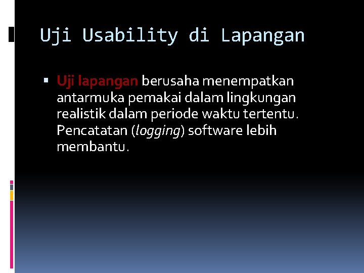 Uji Usability di Lapangan Uji lapangan berusaha menempatkan antarmuka pemakai dalam lingkungan realistik dalam