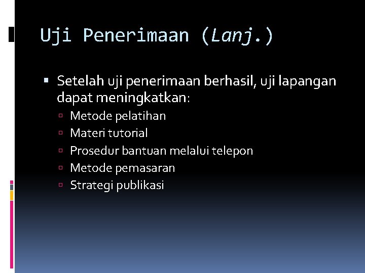 Uji Penerimaan (Lanj. ) Setelah uji penerimaan berhasil, uji lapangan dapat meningkatkan: Metode pelatihan