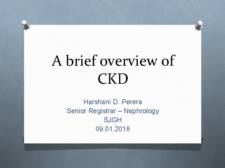 A brief overview of CKD Harshani D. Perera Senior Registrar – Nephrology SJGH 09.