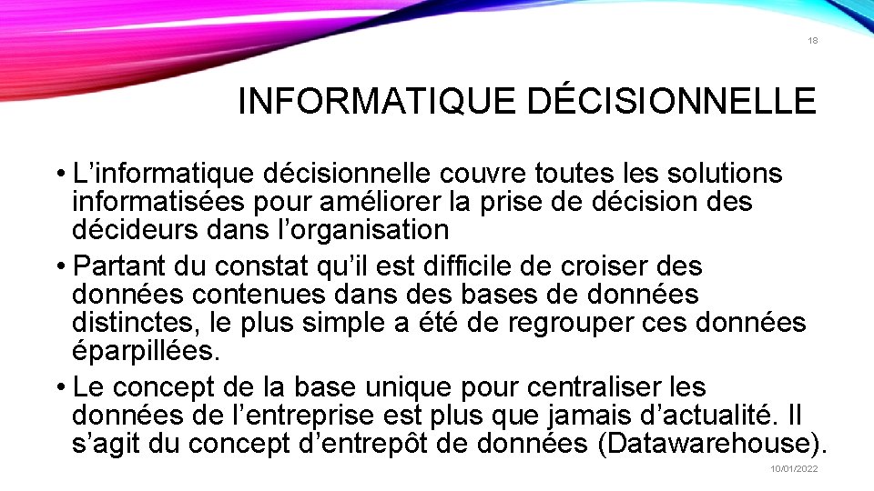 18 INFORMATIQUE DÉCISIONNELLE • L’informatique décisionnelle couvre toutes les solutions informatisées pour améliorer la 18 INFORMATIQUE DÉCISIONNELLE • L’informatique décisionnelle couvre toutes les solutions informatisées pour améliorer la