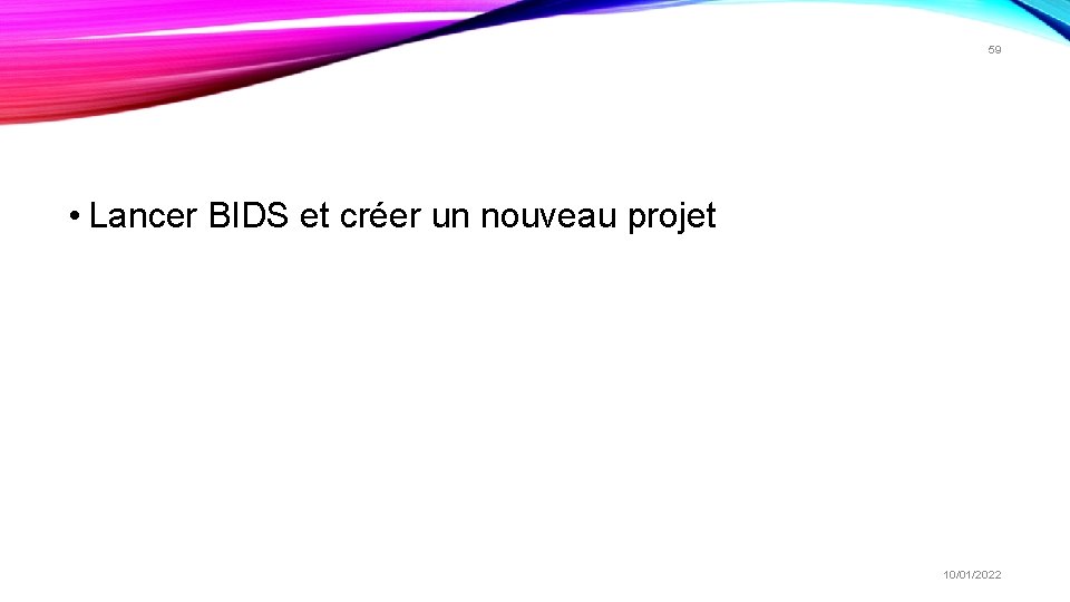 59 • Lancer BIDS et créer un nouveau projet 10/01/2022 59 • Lancer BIDS et créer un nouveau projet 10/01/2022