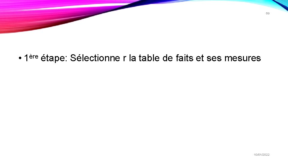 69 • 1ère étape: Sélectionne r la table de faits et ses mesures 10/01/2022 69 • 1ère étape: Sélectionne r la table de faits et ses mesures 10/01/2022