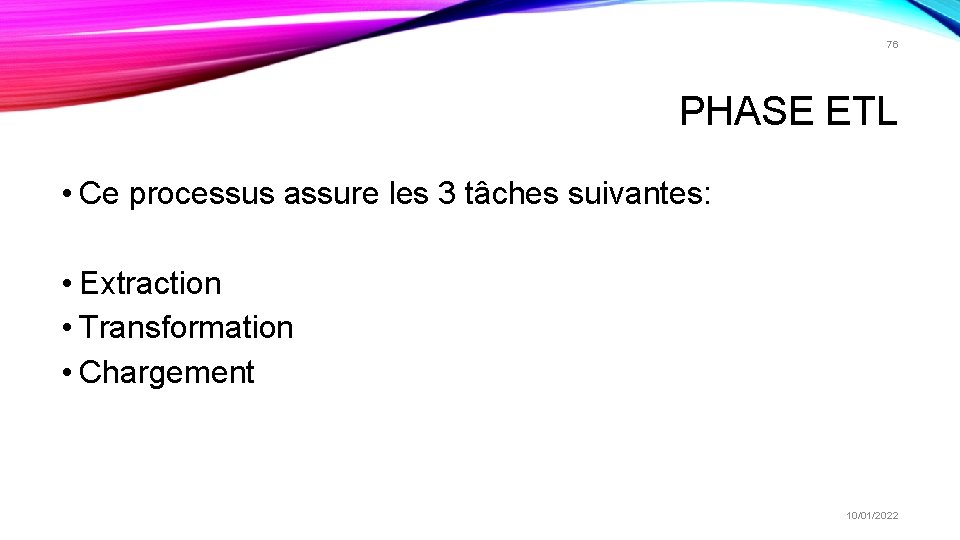 76 PHASE ETL • Ce processus assure les 3 tâches suivantes: • Extraction • 76 PHASE ETL • Ce processus assure les 3 tâches suivantes: • Extraction •