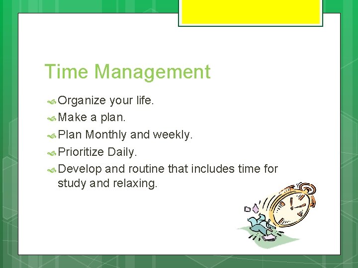 Time Management Organize your life. Make a plan. Plan Monthly and weekly. Prioritize Daily.