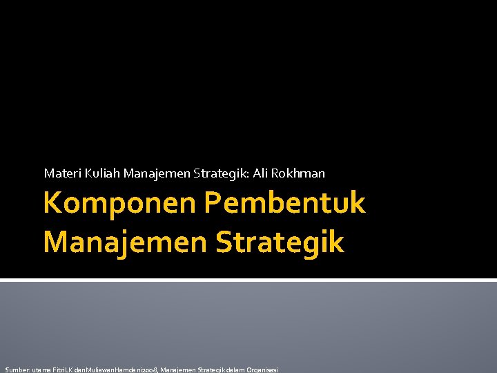 Materi Kuliah Manajemen Strategik: Ali Rokhman Komponen Pembentuk Manajemen Strategik Sumber: utama Fitri. LK