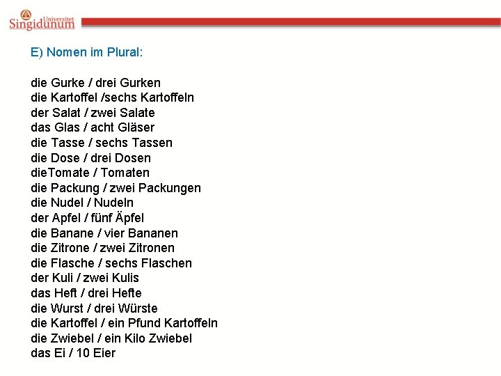 E) Nomen im Plural: die Gurke / drei Gurken die Kartoffel /sechs Kartoffeln der