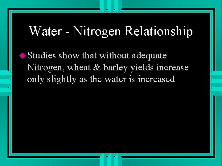 Water - Nitrogen Relationship u Studies show that without adequate Nitrogen, wheat & barley