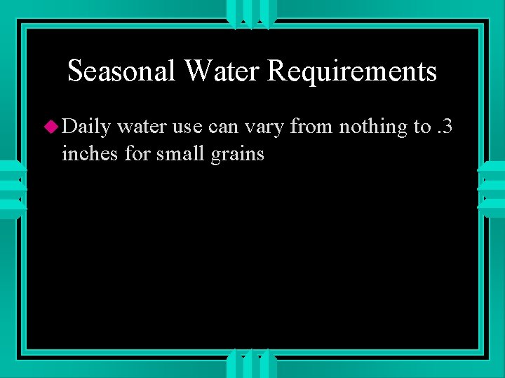 Seasonal Water Requirements u Daily water use can vary from nothing to. 3 inches