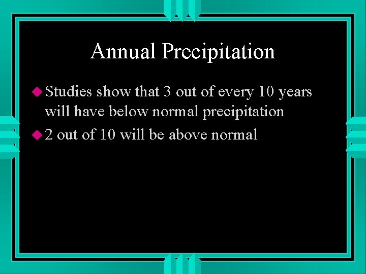 Annual Precipitation u Studies show that 3 out of every 10 years will have