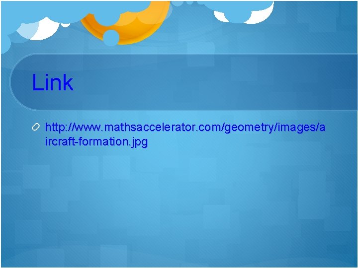 Link http: //www. mathsaccelerator. com/geometry/images/a ircraft-formation. jpg 