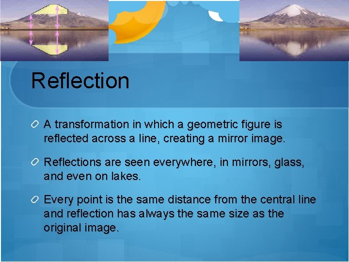 Reflection A transformation in which a geometric figure is reflected across a line, creating