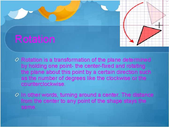 Rotation is a transformation of the plane determined by holding one point- the center-fixed