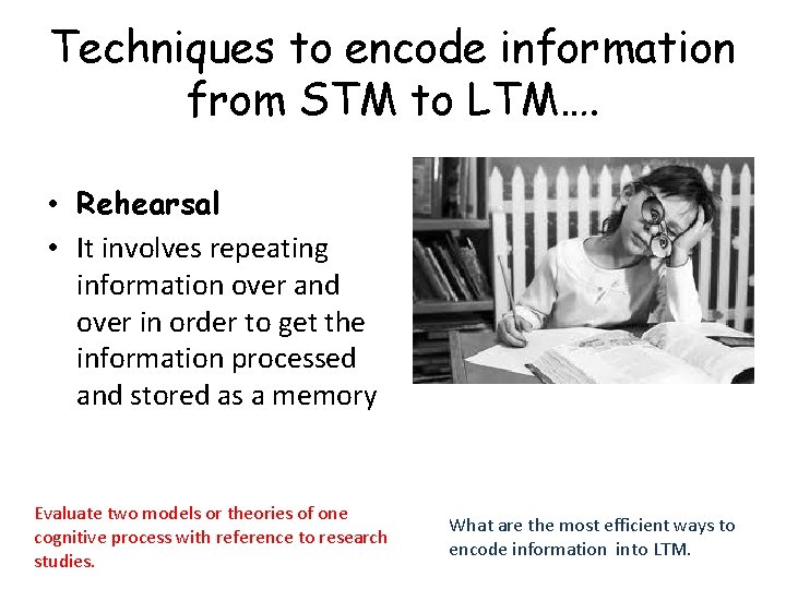 Techniques to encode information from STM to LTM…. • Rehearsal • It involves repeating