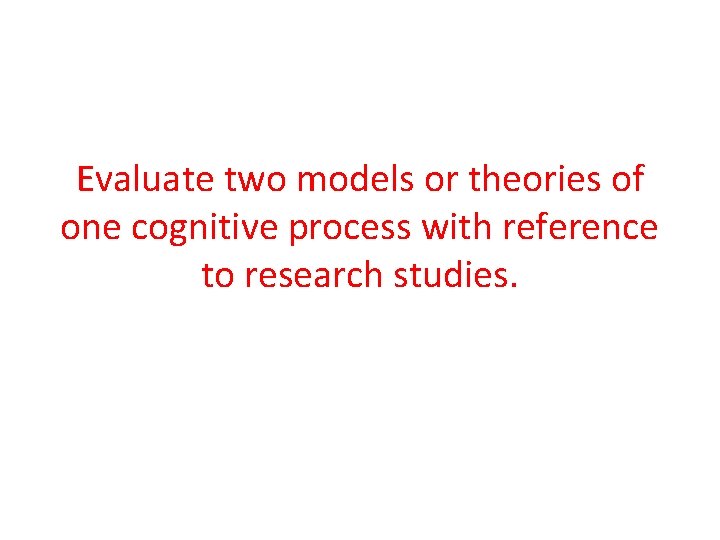 Evaluate two models or theories of one cognitive process with reference to research studies.