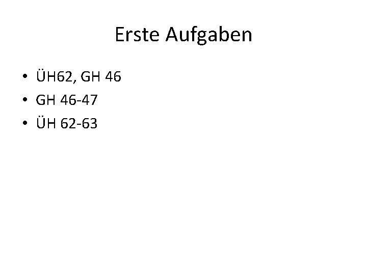 Erste Aufgaben • ÜH 62, GH 46 • GH 46 -47 • ÜH 62