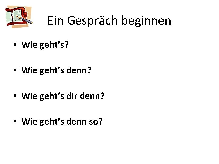 Ein Gespräch beginnen • Wie geht’s? • Wie geht’s denn? • Wie geht’s dir