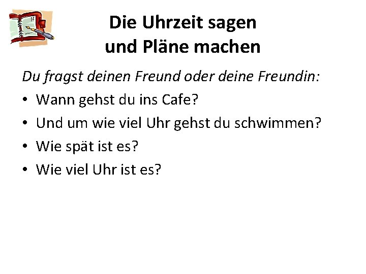 Die Uhrzeit sagen und Pläne machen Du fragst deinen Freund oder deine Freundin: •